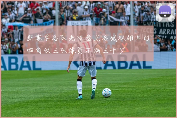 新赛季各队老将盘点洛城双雄年过四旬仅三队球员不满三十岁