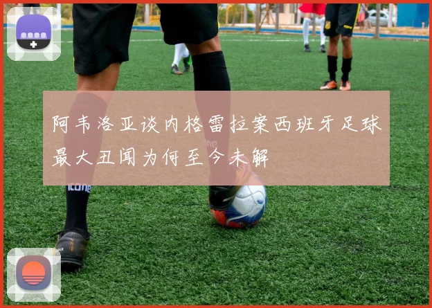 阿韦洛亚谈内格雷拉案西班牙足球最大丑闻为何至今未解