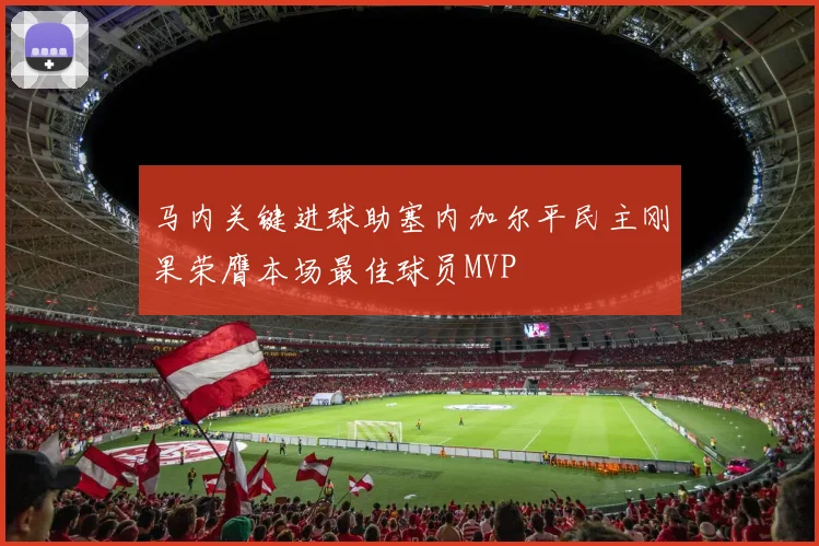马内关键进球助塞内加尔平民主刚果荣膺本场最佳球员MVP