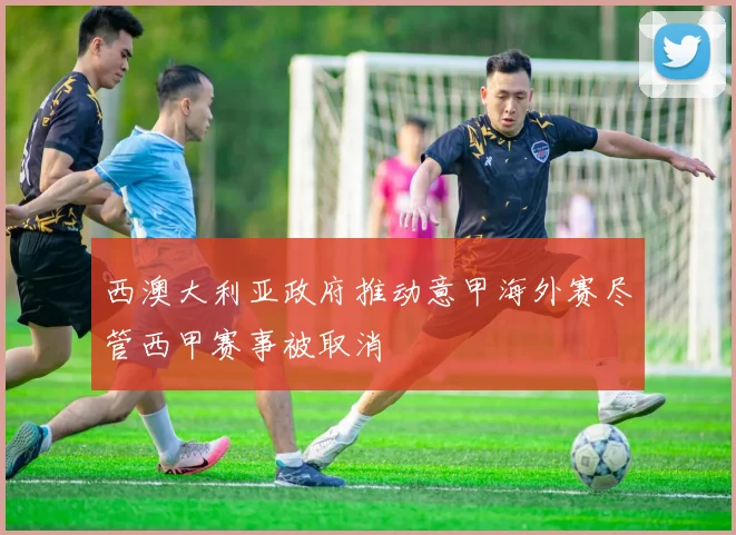 西澳大利亚政府推动意甲海外赛尽管西甲赛事被取消