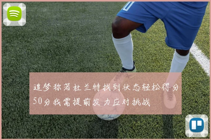 追梦称若杜兰特找到状态轻松得分50分我需提前发力应对挑战