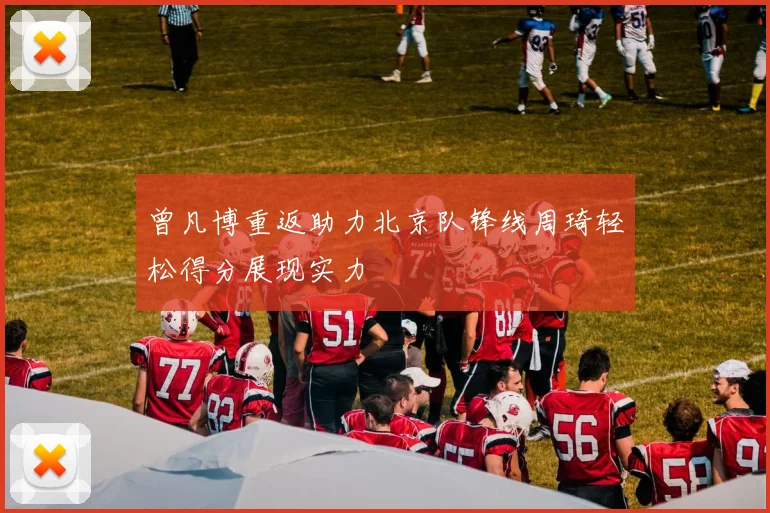 曾凡博重返助力北京队锋线周琦轻松得分展现实力