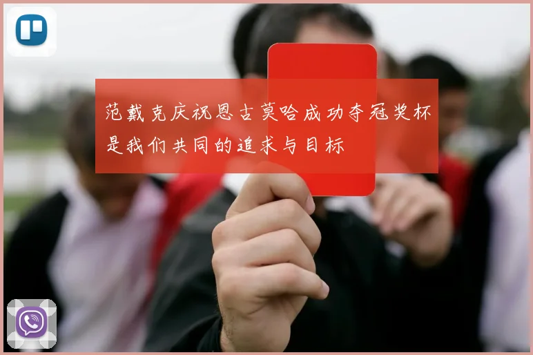 范戴克庆祝恩古莫哈成功夺冠奖杯是我们共同的追求与目标