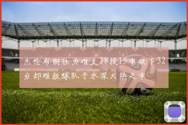 杰伦布朗独力难支28投15中砍下32分却难救球队于水深火热之中