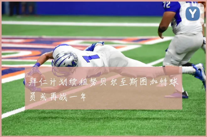 拜仁计划续租努贝尔至斯图加特球员或再战一年