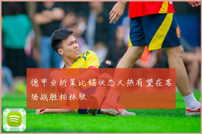 德甲分析莱比锡状态火热有望在客场战胜柏林联