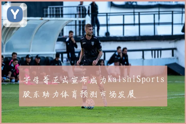 字母哥正式宣布成为KalshiSports股东助力体育预测市场发展