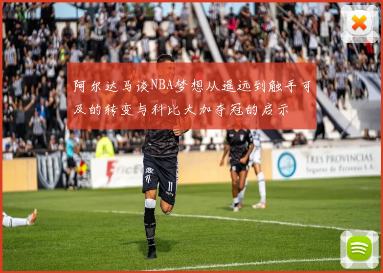 阿尔达马谈NBA梦想从遥远到触手可及的转变与科比大加夺冠的启示